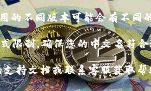 imToken 钱包本身是一个数字资产管理工具，用户在创建钱包时通常会有选择设置钱包名称的选项。在此过程中，很多用户会选择使用中文名或其他语言的名字。

不过，需要注意的是，不同版本和更新可能会对这个功能有所影响。一般而言，如果用户希望在 imToken 钱包中使用中文名，应该确保：

1. **钱包设置中命名功能可用**：在钱包的设置或个人资料部分，您可以找到修改钱包名称的选项。如果支持中文，这里通常可以输入中文字符。

2. **版本更新**：确保您使用的是最新版本的 imToken 钱包。应用的不同版本可能会有不同的功能和设置权限。

3. **字符限制**：在某些情况下，钱包名称可能会有字符长度或格式限制，确保您的中文名符合这些要求。

如果您在使用过程中遇到无法设置中文名的情况，建议查看官方的支持文档或联系客服获取帮助。
