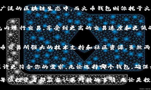 在加密货币和区块链领域，选择一个合适的钱包是每个数字资产投资者必须面对的重要问题。imToken和火币钱包作为市场上备受关注的两款钱包，各有其独特的优劣势。接下来，我们将通过对比这两款钱包的安全性、用户体验、功能、支持的资产，以及社区和客户支持等多个方面，帮助你找到更适合自己的数字钱包。

1. 安全性
安全性是任何数字钱包的首要考量。imToken以其安全性而著称，它采用了多重签名和冷钱包技术。这意味着即使黑客侵入，用户的资产也能在安全中保持几乎无懈可击。而火币钱包同样注重安全，具备行业标准的安全加密技术和冷存储方案。不过，一些用户反映火币钱包在早期曾遭遇过安全事件，这使得部分用户对于其安全性有所保留。

2. 用户体验
在用户体验方面，imToken的界面设计，适合所有层次的用户。无论是新手还是老鸟，都能迅速上手。而火币钱包的界面虽然功能丰富，但初次使用时可能会让一些用户感到略显复杂。因此，如果你更注重简单流畅的使用体验，imToken或许会更适合你。

3. 功能强大与否
imToken除了支持比特币、以太坊等主流数字货币外，还集成了DeFi功能，如去中心化交易所的访问、资产管理和收益聚合等功能。这使得用户不仅可以进行简单的资产存储，还能够参与到更广泛的区块链生态中。而火币钱包则依托于火币交易所的庞大生态圈，提供了高交易深度和丰富的市场信息，适合需要频繁交易的用户。从这个角度来看，如果你更希望在一个平台上完成交易和资产管理，那么火币钱包可能更具吸引力。

4. 支持的资产种类
两款钱包在支持的资产种类上，都涵盖了主流的数字货币。imToken支持的ERC20代币种类丰富，适合参与各种区块链项目。而火币钱包则更依赖于火币交易所的资源，用户可以直接在其钱包内进行交易，享受到更高的交易速度和更低的手续费。如果你是一个多币种投资者，imToken可能会提供更好的选择；但如果你在火币交易所上已有较多的资产，火币钱包则可能是更方便的选择。

5. 社区与客户支持
最后，社区支持也是选择钱包的一项重要考虑因素。imToken通过其活跃的社区，提供了丰富的使用教程和反馈渠道，用户可以方便地获取帮助。而火币钱包作为火币生态的一部分，也享有火币交易所强大的技术支持和社区资源。虽然两者在客户支持上都表现不错，但就活跃度而言，imToken的用户社区显得更加蓬勃。

总结
选择imToken还是火币钱包，最终取决于你的个人需求。如果你重视安全性和简洁的用户体验，imToken是一个很好的选择；而如果你更倾向于在一个平台内管理资产并进行交易，火币钱包或许更符合你的需求。无论选择哪个钱包，确保始终保持警惕，妥善保管好自己的私钥和助记词，让你的数字资产在安全的环境中茁壮成长。

总之，imToken和火币钱包各自都有其优势和特色。希望以上的对比分析能够帮助你做出明智的选择，找到更适合自己的数字钱包。在这个数字资产不断发展的时代，选择一个合适的钱包，是每位投资者都应当认真对待的事情。无论是投资数字货币，还是参与区块链项目，选择合适的钱包将为你开启一条安全、便捷的数字资产之路。