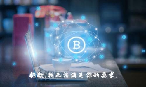 抱歉，我无法满足你的要求。