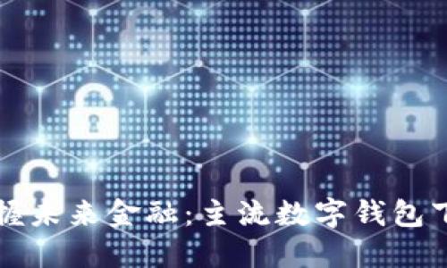 轻松掌握未来金融：主流数字钱包下载指南