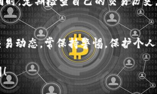 要查询imToken钱包的交易，可以访问imToken官方网站或使用相关区块链浏览器。以下是一些常用的方法和资源：

使用imToken官方资源
imToken钱包有自己的官方网站和移动应用，可以通过这些平台查询交易记录。用户只需打开应用，登录个人账户，在“资产”页面找到相关的交易历史记录，便可清晰查看到自己的交易详情，包括交易时间、金额以及状态等信息。

利用区块链浏览器
区块链浏览器是查询区块链交易信息的强大工具，用户可通过输入钱包地址来追踪任何交易。可以使用以下几个常用的区块链浏览器：
ul
    lia href=