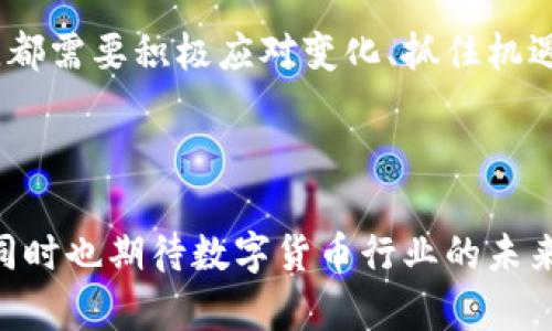 关于imToken钱包是否会退出中国这个问题，目前没有官方确认的消息。imToken作为一个数字货币钱包，主要为用户提供安全、便捷的数字资产管理服务。近年来，随着中国对加密货币及相关业务的监管政策不断升级，各大加密货币平台和钱包服务面临着越来越大的压力。

imToken的发展历程

imToken成立于2016年，最初是为了满足以太坊用户的需求而推出的数字钱包。随着区块链技术的快速发展，imToken逐渐扩展了其支持的数字资产范围，并着力提升用户体验。它通过简洁的界面、强大的安全性和易用性，快速在全球范围内获得了众多用户的青睐。

市场环境的变化

近年来，中国政府对于加密货币市场的监管政策愈发严格，频频出台措施限制ICO、交易所等活动。这样的政策环境对各类加密货币项目造成了巨大的冲击，包括钱包服务在内的数字资产管理工具也受到了一定的影响。

在此背景下，imToken是否会选择退出中国市场，成为了许多用户关注的焦点。虽然imToken在技术和市场上都有一定的竞争优势，但政策的不确定性无疑为其运营带来了挑战。

用户的选择与应对

面对潜在的市场变化，作为用户的我们该如何应对？首先，要密切关注官方渠道的信息发布，保持对市场趋势的敏感。在操作资产时，要谨慎选择平台，并做好资产的多元化管理，避免将所有的资金集中在一个钱包中。

其次，用户可以考虑将一部分资产转移到海外的数字资产管理平台。这虽然会增加一定的操作复杂性，但可以在一定程度上规避政策风险。

世界各地的反应

在中国以外的市场，imToken同样受到广泛关注。诸如欧洲、北美等地区，数字货币的监管政策相对宽松，imToken可以在这些市场上更加自由地发展。随着全球用户对数字资产管理需求的增长，imToken也可以通过走向海外市场来分散风险。

未来的展望

尽管当前市场环境严峻，但数字货币及其相关技术的未来发展潜力依然巨大。因此，无论imToken是否选择退出中国市场，都需要积极应对变化、抓住机遇，继续为用户提供更优质的服务。同时，也期待监管政策能够逐步明确与合理，让行业能够在健康的环境中成长。 

总结

总的来说，imToken是否会退出中国市场的问题目前仍无定论。作为用户，我们需要时刻关注动态，谨慎管理自己的资产，同时也期待数字货币行业的未来更加规范和健康发展。