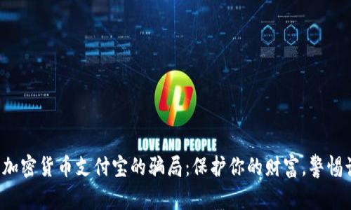 揭开加密货币支付宝的骗局：保护你的财富，警惕诈骗！