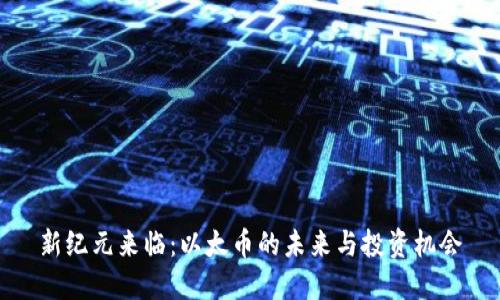新纪元来临：以太币的未来与投资机会