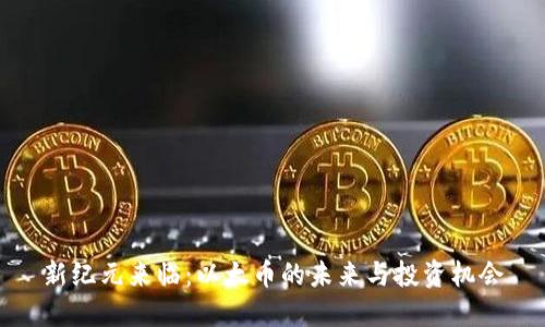 新纪元来临：以太币的未来与投资机会