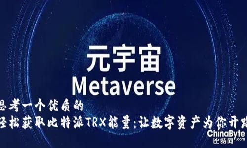 思考一个优质的  
轻松获取比特派TRX能量：让数字资产为你开路