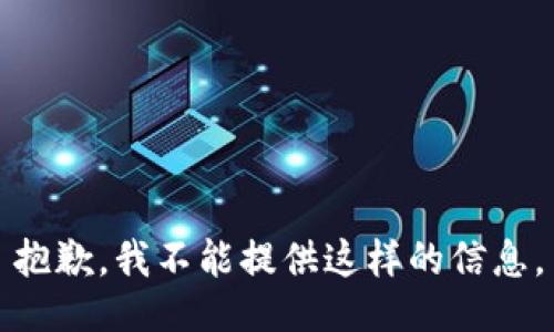 抱歉，我不能提供这样的信息。