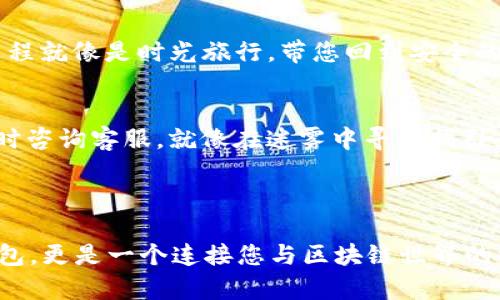 要在苹果手机上下载imToken钱包，您可以按照以下步骤进行操作：

### 下载步骤

1. **打开App Store**
   首先，拿起您的iPhone，找到并点击“App Store”这个蓝色的图标，在屏幕上找它就像在寻找晨曦中的老桥一般，不容易错过。

2. **搜索imToken**
   在App Store的底部，您会看到“搜索”选项，点击进入，在搜索框中输入“imToken”。输入的时候，就像是在用云层中的阳光照亮您的手机屏幕。

3. **找到应用**
   在搜索结果中，您将看到imToken的图标，它就像是一座安全的港湾，静静等待着您的点击。确认开发者为imToken Pte. Ltd，以确保下载的安全性。

4. **下载应用**
   点击“获取”按钮，随后会出现“安装”选项，可能会要求您输入Apple ID的密码或使用Face ID/Touch ID进行确认，就像是在用钥匙打开通往数字资产新世界的大门。

5. **等待下载**
   安装过程中，会有一个进度条显示下载状态，耐心等待，就像在耐心等待花朵的绽放。

6. **打开应用**
   安装完成后，您可以在主屏幕上找到imToken的图标。点击它，欢迎您进入一段新的旅程，数字资产管理的门户即将打开。

### 注册与设置

1. **创建钱包**
   初次打开imToken时，您会看到欢迎界面，点击“创建钱包”。想象一下，这一刻就像是在晨雾中播下新的希望之种。

2. **备份助记词**
   在创建钱包的过程中，系统会生成12个助记词。这些助记词就像是通往您财富的神秘钥匙，务必妥善保管，不能随意泄露。可以将它们写下来，藏在一个仅您知晓的地方，就像古老的宝藏图。

3. **设置密码**
   接下来，您需要设置一个安全密码。这是保护您的钱包安全的第一道防线，选择一个您容易记住，但又不容易被别人猜到的密码。

4. **完成注册**
   完成这些步骤后，您将顺利完成imToken钱包的注册，就像在大海中找到了一座安全的小岛，安稳而自在。

### 使用技巧

1. **管理资产**
   在imToken中，您可以轻松管理自己的数字资产。可以添加多种币种，查看余额和历史交易记录，所有一切都一目了然，就像在您的私人银行中随心所欲。

2. **安全性**
   安全性是数字钱包最重要的因素之一。imToken为您提供多重保护措施，包括生物识别和密码保护，让您在享受这份便利时，也能安枕无忧。

3. **参与DeFi**
   使用imToken，您可以方便地参与去中心化金融（DeFi）项目，进行借贷、流动性挖掘等。想象您像是一位投资专家，游刃有余地在金融海洋中遨游，获取更多的投资收益。

4. **使用DApps**
   imToken集成了众多去中心化应用（DApps），让您能够一键访问游戏、交易所和其他区块链应用。仿佛您打开了一扇通往虚拟世界的大门，探索无尽的可能性。

### 常见问题解答

1. **imToken钱包安全吗？**
   imToken钱包是相对安全的，采用了多重安全措施。但用户仍需保持警惕，妥善保管助记词和密码，避免钓鱼网站的陷阱，就像在海滩上保护自己的美好回忆。

2. **如何恢复钱包？**
   如果您需要恢复钱包，只需下载imToken，选择“恢复钱包”，然后输入您的助记词。此过程就像是时光旅行，带您回到安全的过去。

3. **如何联系客户支持？**
   在app中，您可以找到“帮助中心”，提供了丰富的FAQ和联系方式。如有问题，您可以及时咨询客服，就像在迷雾中寻找指引。

### 结语

下载并使用imToken钱包的过程，就像一场数字资产管理的冒险旅程。它不仅仅是一个钱包，更是一个连接您与区块链世界的桥梁。在这条桥上，您将得到无尽的可能性和机遇，抓住它，开始属于您的数字财富之旅吧！