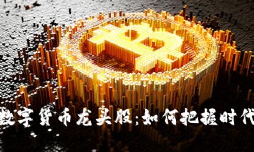 探索区块链数字货币龙头股：如何把握时代的投资机遇