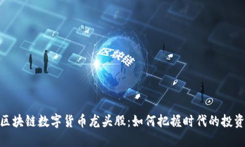 探索区块链数字货币龙头股：如何把握时代的投资机遇