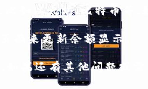 在使用imToken钱包时，查看余额的步骤如下：

1. **打开imToken应用**：在你的手机上找到并打开imToken钱包应用。

2. **登录你的账户**：如果你设置了密码或指纹解锁，输入相关信息以进入你的钱包账户。

3. **查看资产页面**：进入后，通常会直接看到“资产”或“首页”页面。在这里，你会看到你的数字货币资产列表。

4. **余额显示**：在资产页面上，你可以看到各个币种的余额，比如以太坊、比特币等。如果你想查看某个特定币种的详细信息，可以点击对应的币种。

5. **更新余额**：如果你刚刚进行了交易，可能需要下拉刷新页面来更新余额显示。

通过以上步骤，你可以方便快捷地查看imToken钱包中的余额。如果还有其他问题或需要帮助的地方，请随时问我！