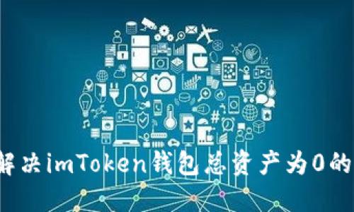 如何解决imToken钱包总资产为0的问题？