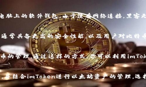 imToken是一款支持多种加密货币的数字钱包，主要用于管理和存储以太坊及其代币。虽然imToken对一些资产提供了支持，但其功能主要集中于以太坊生态系统，而对于比特币（BTC）的冷钱包支持相对有限。因此，如果你想使用imToken作为比特币冷钱包，可能会面临一些困难。

imToken的特点与功能
imToken钱包的最大特点在于它的用户友好性和便捷的管理界面。用户可以轻松地管理以太坊及其ERC20代币，同时还具有内置的DApp浏览器，支持用户访问去中心化应用（DApp）。此外，imToken还提供了钱包备份、恢复和安全性等方面的功能，让用户能够更好地管理自己的数字资产。

比特币冷钱包的定义
冷钱包通常是指将加密货币资产存储在没有联网的设备上，以提高其安全性。冷钱包可以是硬件钱包、纸钱包，甚至是只存储在非联网的电脑上的软件钱包。由于没有网络连接，黑客无法通过网络攻击来窃取这些资产。

为什么选择专门的比特币冷钱包
虽然imToken在以太坊领域功能强大，但如果你专注于比特币资产的安全管理，使用专门的比特币冷钱包会有所帮助。这些专门的冷钱包通常具备更高的安全性能，以及用户对比特币交易的更好支持。例如，Trezor、Ledger和Coldcard等硬件钱包都是专为比特币设计，可以离线存储私钥，最大程度地保护用户资产安全。

imToken与冷钱包的结合使用
如果你喜欢使用imToken，但仍然想要拥有比特币，你可以考虑将比特币存储在专门的冷钱包中，同时保持在imToken中的以太坊及其代币的管理。通过这样的方式，你可以利用imToken便捷的操作体验，同时将资产存储在更安全的冷钱包中。

总结
imToken虽然是一个功能强大的多链钱包，但其对比特币的冷钱包支持较弱。为了确保比特币资产的安全，建议使用专门的比特币冷钱包，并结合imToken进行以太坊资产的管理。选择合适的钱包策略，可以有效保障你的数字财富安全。