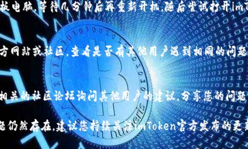 如果您在使用imToken钱包的DApp时遇到无法打开的情况，可以尝试以下几个步骤来解决问题。

1. 检查网络连接
首先，确保您的设备连接到稳定的网络。如果您使用的是Wi-Fi，尝试重启路由器；如果使用数据流量，确保信号良好。网络的不稳定可能导致DApp无法加载。

2. 更新imToken钱包
确保您使用的是最新版本的imToken钱包。有时，旧版本的软件可能存在兼容性问题，导致DApp无法正常工作。前往App Store或Google Play Store，检查是否有可用的更新，并进行更新。

3. 清理缓存
在一些情况下，缓存可能会影响DApp的正常运行。您可以尝试清理应用程序的数据缓存。进入您的设备设置，找到imToken钱包应用，选择清理缓存或数据选项，之后重启应用程序尝试再次打开DApp。

4. 检查DApp地址
确保您输入的DApp地址是正确的。如果地址错误或者DApp已经关闭，都会导致无法打开。您可以尝试在浏览器中直接访问该DApp网站，查看是否能够正常访问。

5. 重启设备
有时候，简单的重启设备能够解决许多故障。尝试完全关闭您的手机或平板电脑，等待几分钟后再重新开机，随后尝试打开imToken钱包中的DApp。

6. 访问兼容性问题
某些DApp可能与imToken的特定版本不兼容。您可以通过访问DApp的官方网站或社区，查看是否有其他用户遇到相同的问题，并查找解决方案。

7. 官方支持与社区
如果以上方法无效，您可以选择向imToken的官方客服寻求帮助，或者在相关的社区论坛询问其他用户的建议，分享您的问题并等待他们的回复。

以上步骤应该能帮助您解决imToken钱包DApp无法打开的问题。如果问题仍然存在，建议您持续关注imToken官方发布的更新信息，了解更多关于软件支持和兼容性的信息。