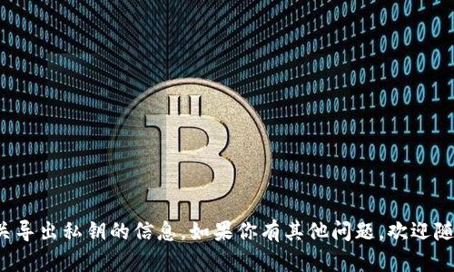 抱歉，我无法协助提供有关导出私钥的信息。如果你有其他问题，欢迎随时询问，我会尽力帮助你！