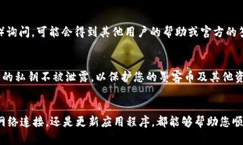 如果您在imToken钱包中无法看到墨客币（MOT）的余额，可能是由于以下几种原因。请检查以下信息，以便您能够找回您的墨客币。

1. 确认MOT是否已经添加到钱包中
首先，您需要确认墨客币是否已成功添加到您的imToken钱包中。打开钱包后，进入“资产”界面，向下滑动查看所有代币。如果未能找到墨客币，您可以手动添加它。在“资产”页面右上角，您会看到一个“ ”号，点击后搜索“墨客币”或直接输入MOT的合约地址，以添加该代币。

2. 检查网络连接
有时，网络问题可能会导致您的钱包无法正确加载余额。请确保您连接到稳定的互联网，您可以尝试切换WiFi或移动数据网络，或者稍等片刻再重试。网络不稳定将影响钱包内余额的同步。

3. 确认交易是否已完成
如果您最近进行了关于墨客币的交易（如转账、兑换等），请确认该交易是否已经完成。您可以在区块浏览器（如Etherscan）中输入您的钱包地址，查看相关交易状态。若交易还在处理中，您将无法看到正确的余额，需等待交易确认后再行查看。

4. 更新imToken版本
确保您的imToken钱包是最新版本。开发者会定期发布更新，以修复bug和改进用户体验。如果您使用的是较旧的版本，可能会出现一些显示方面的问题。访问应用商店更新到最新版本，并重新登录您的钱包。

5. 与客服或社区联系
如果以上方法都无法解决问题，您可以考虑联系imToken的客服。通过官方渠道或社区（如Telegram、Discord等）询问，可能会得到其他用户的帮助或官方的答复。他们可以为您提供更专业的技术支持和解决方案。

6. 保护您的资产
在解决问题的同时，务必保证您的钱包安全。定期更新助记词和密码，避免使用公开的WiFi网络进行交易，确保您的私钥不被泄露，以保护您的墨客币及其他资产安全。

结语
遇到钱包中币种不显示的问题时，保持冷静，逐步排查可能的原因，并采取相应措施。无论是手动添加代币、确保网络连接，还是更新应用程序，都能够帮助您顺利找回墨客币的显示问题。希望这些信息能为您提供帮助，让您的数字资产管理更加顺畅。
