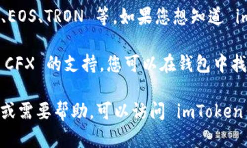 截至我最后的信息更新（2023年10月），imToken 钱包支持多种区块链资产，其中包括以太坊和其上的代币、比特币、EOS、TRON 等。如果您想知道 imToken 钱包是否支持 Conflux (CFX) 代币，您需要查看 imToken 官方网站或社区公告以获取最新的支持列表。

Conflux 是一个新兴的区块链项目，旨在提高区块链的可扩展性和速度。如果 imToken 已经在其钱包中添加了对 CFX 的支持，您可以在钱包中找到相关选项，也可以通过官方渠道了解更多信息。

通常，钱包的支持情况会随着技术的发展而变化，所以确保您查阅最新的信息是非常重要的。如果您有任何具体问题或需要帮助，可以访问 imToken 的客服或官方论坛。