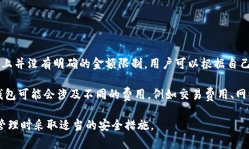 ImToken 是一款流行的数字货币钱包应用，允许用户管理各种加密货币和数字资产。关于在 ImToken 上能够创建多少钱包，实际上并没有明确的金额限制。用户可以根据自己的需求创建多个钱包，来管理不同种类的数字资产。每个钱包都是独立的，用户可以自由选择在每个钱包中存储的资产种类和数量。

需要注意的是，虽然 ImToken 允许创建多个钱包，但用户需合理管理这些钱包，避免过度分散造成的不便。此外，不同的加密货币钱包可能会涉及不同的费用，例如交易费用、网络费用等，因此在使用过程中，一定要仔细阅读相关说明。

如果你想了解更多关于 ImToken 的具体功能或者使用方式，可以参考他们的官方网站或者帮助文档。同时，确保在进行数字资产管理时采取适当的安全措施。