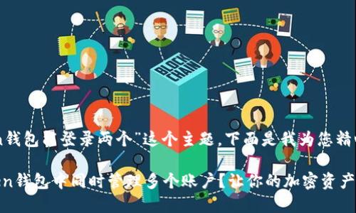 关于“imToken钱包能登录两个”这个主题，下面是我为您精心设计的内容。

如何在imToken钱包中同时管理多个账户？让你的加密资产管理更高效