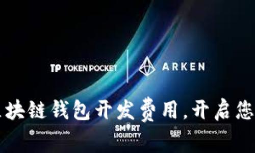 优质 掌握区块链钱包开发费用，开启您的创业之路！