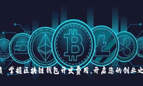 优质 掌握区块链钱包开发费用，开启您的创业之路！