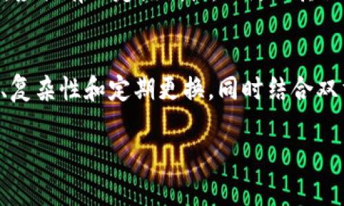 关于imToken钱包的密码要求，通常有以下几个方面的考虑。以下是详细内容：

密码长度
imToken钱包的密码要求通常需要包含一定数量的字符，通常是在8到24个字符之间。这个长度标准是为了确保密码的安全性，避免容易被猜到或破解。

字符组合
密码应当包含不同类别的字符，以增强安全性。一般来说，一个强密码会同时包含大写字母、小写字母、数字和特殊符号（如@、#、$、%等）。这样的组合不仅能够增加密码的复杂性，也能让恶意攻击者更难以破解。 

避免常见密码
为了提高安全性，用户应避免使用常见的、简单的密码组合，比如