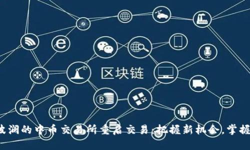 掀起波澜的中币交易所重启交易：把握新机会，掌握未来！