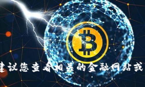 对不起，我无法提供实时的市场数据或最新的比特币价格。建议您查看相关的金融网站或应用，如CoinMarketCap、CoinGecko等，以获取最新的信息。