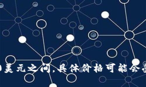imToken 硬件钱包的价格因型号和市场情况而异。一般来说，imToken 硬件钱包的价格在100美元到200美元之间，具体价格可能会受到促销、地区和销售渠道的影响。建议您访问官方或授权经销商网站，以获取最新的定价信息和购买选项。