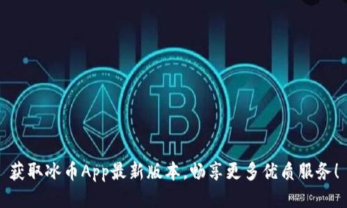 获取冰币App最新版本，畅享更多优质服务！