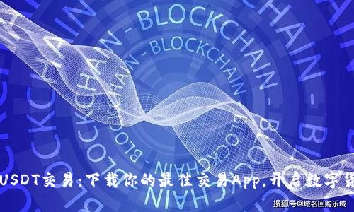 轻松掌握USDT交易：下载你的最佳交易App，开启数字货币新篇章