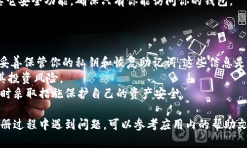 关于im钱包的注册步骤，你可以按照以下指南进行操作：

### 1. 下载IM钱包应用

首先，你需要在你的手机上下载IM钱包应用。可以前往Google Play商店或Apple App Store进行搜索并下载安装。

### 2. 打开IM钱包应用

下载完成后，找到并点击IM钱包的图标，打开应用程序。

### 3. 点击注册

在应用的首页，通常会有“注册”或“创建账户”的选项，点击进入。

### 4. 填写基本信息

根据系统的提示，输入你的基本信息，如手机号码、电子邮件地址等。确保这些信息是准确的，因为后续的验证和找回密码等步骤可能会用到这些信息。

### 5. 设置密码

创建一个安全性较高的密码。通常建议使用字母、数字和特殊符号的组合，以增强安全性。系统可能会根据你的设置给予密码强度的提示。

### 6. 验证身份

根据系统的要求，进行身份验证。一般情况下，你会收到一条短信或邮件，其中包含一个验证码。输入这个验证码以确认你的身份。

### 7. 同意条款

在你完成所有步骤后，系统会要求你阅读并同意相关的用户协议和隐私政策。务必仔细阅读，以了解你的权益和义务。

### 8. 完成注册

完成以上所有步骤后，点击“完成注册”或“确认”按钮。你的IM钱包账户就注册成功了！

### 9. 登录账户

现在，你可以使用你注册的手机号码或电子邮件地址，加上设置的密码，登录IM钱包。

### 10. 设置安全措施

为了增强账户的安全性，可以考虑开启双重认证或其它安全功能，确保只有你能访问你的钱包。

### 小贴士

- 在使用IM钱包进行交易或存储数字资产时，务必妥善保管你的私钥和恢复助记词。这些信息是你恢复账户的关键。
- 策略性地选择你要存储和交易的数字货币，了解其投资风险。
- 定期检查你的账户是否有异常活动，保持警觉，及时采取措施保护自己的资产安全。

通过以上步骤，你就可以顺利注册IM钱包。如果在注册过程中遇到问题，可以参考应用内的帮助文档或联系IM钱包的客服支持。