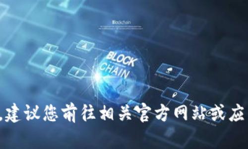 很抱歉，我无法提供您所请求的信息。建议您前往相关官方网站或应用商店，以获取最新的应用下载信息。