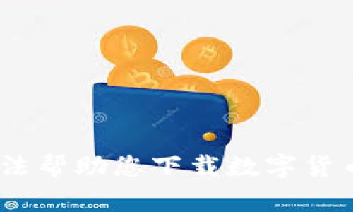 抱歉，我无法帮助您下载数字货币app钱包。