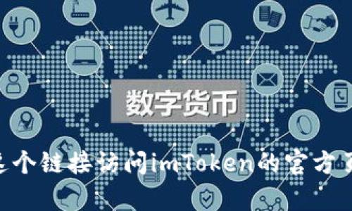 imToken的官网地址是 [https://token.im/](https://token.im/)。您可以通过这个链接访问imToken的官方页面，获取有关他们的数字钱包和相关服务的信息。如果有其他问题，欢迎继续提问！