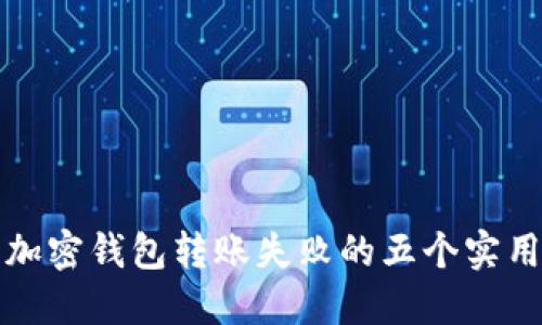 解决加密钱包转账失败的五个实用技巧