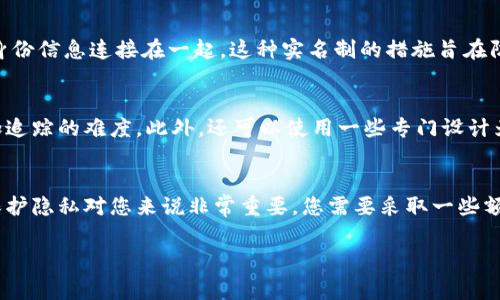 数字货币钱包地址通常是匿名的，这意味着它不直接与您的真实身份相关联。钱包地址以一串字母和数字组成，作为您与他人进行数字货币交易的唯一标识。尽管如此，这并不意味着它是完全无名的，因以下几个原因：

数字货币的公开性
大多数数字货币，比如比特币，运行在区块链技术上，这是一种公开的、不可更改的分布式账本。您可以在区块链上查看到所有的交易记录，包括钱包地址的交易历史。这意味着，尽管钱包地址本身是匿名的，但与其相关的交易活动却是公开透明的。任何人都可以通过区块链浏览器查询到与某个特定钱包地址相关的所有交易。

实名制的介入
尽管数字货币本身不要求实名，但许多交易所和服务平台为了遵循法律法规要求用户进行身份验证。在这些情况下，您的钱包地址可能与您的身份信息连接在一起。这种实名制的措施旨在防止洗钱、欺诈等非法活动，确保交易的合法性。因此，如果您在这些平台上进行交易，实际上您的钱包地址可能在人为地与您的真实身份相关联。

如何保护隐私
如果您希望提高数字货币交易的隐私性，可以考虑一些不同的策略。例如，您可以使用多个钱包地址，避免在不同交易中使用同一地址，从而增加追踪的难度。此外，还可以使用一些专门设计为保护隐私的加密货币，如门罗币（Monero）或Zcash，它们使用复杂的加密技术来掩盖发送者和接收者的身份信息。

总结
总的来说，数字货币钱包地址本质上是匿名的，但由于区块链的公开特性，以及某些交易平台的实名制要求，使用者的身份可能会被暴露。如果保护隐私对您来说非常重要，您需要采取一些额外的措施来确保您的交易活动不会轻易被追踪。

数字货币的世界充满了机遇和挑战，了解这些信息将帮助您在这个领域中做出更明智的决策。