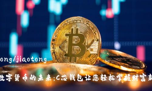 jiaotong/jiaotong

探索数字货币的未来：C芯钱包让您轻松掌握财富新机遇