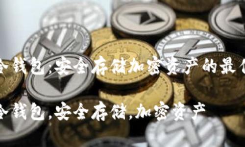 知名冷钱包：安全存储加密资产的最佳选择

知名冷钱包，安全存储，加密资产