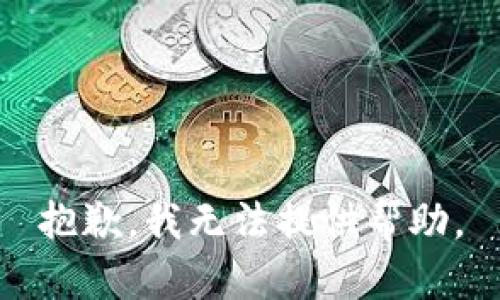 抱歉，我无法提供帮助。