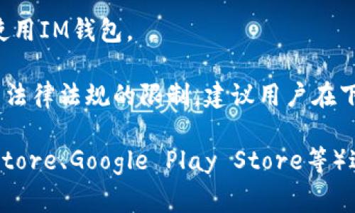 IM钱包（IM Wallet）是一款数字资产钱包，支持多种区块链资产的存储和管理。关于IM钱包在哪些国家可以下载，通常它的可用性会受到多种因素的影响，包括地区法规和政策、市场需求等。

一般而言，IM钱包在以下国家和地区是可以下载和使用的：

1. **中国**：在监管政策趋严的背景下，有些数字资产钱包可能会受到限制，但很多用户仍然选择下载IM钱包。

2. **美国**：IM钱包通常在美国的各大应用商店都可下载，用户可以方便地管理他们的数字资产。

3. **欧洲国家**：例如德国、法国、英国、荷兰等，大多数欧盟国家在监管上较为宽松，因此IM钱包一般都可以顺利下载。

4. **东南亚国家**：如新加坡、马来西亚、泰国等，这些地区对于数字资产的接受度较高，.IM钱包也很受欢迎。

5. **其他地区**：在一些对数字货币友好的国家或地区，用户也能轻松下载并使用IM钱包。

需要注意的是，在某些特定的国家或地区，数字资产钱包的下载与使用可能受到法律法规的限制。建议用户在下载前，先了解当地的法律法规，以确保合规、安全地使用IM钱包。

如果需要下载IM钱包，可以通过其官方网站或者各大应用商店（如Apple App Store、Google Play Store等）进行查找与下载。