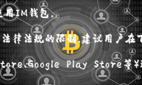 IM钱包（IM Wallet）是一款数字资产钱包，支持多种区块链资产的存储和管理。关于IM钱包在哪些国家可以下载，通常它的可用性会受到多种因素的影响，包括地区法规和政策、市场需求等。

一般而言，IM钱包在以下国家和地区是可以下载和使用的：

1. **中国**：在监管政策趋严的背景下，有些数字资产钱包可能会受到限制，但很多用户仍然选择下载IM钱包。

2. **美国**：IM钱包通常在美国的各大应用商店都可下载，用户可以方便地管理他们的数字资产。

3. **欧洲国家**：例如德国、法国、英国、荷兰等，大多数欧盟国家在监管上较为宽松，因此IM钱包一般都可以顺利下载。

4. **东南亚国家**：如新加坡、马来西亚、泰国等，这些地区对于数字资产的接受度较高，.IM钱包也很受欢迎。

5. **其他地区**：在一些对数字货币友好的国家或地区，用户也能轻松下载并使用IM钱包。

需要注意的是，在某些特定的国家或地区，数字资产钱包的下载与使用可能受到法律法规的限制。建议用户在下载前，先了解当地的法律法规，以确保合规、安全地使用IM钱包。

如果需要下载IM钱包，可以通过其官方网站或者各大应用商店（如Apple App Store、Google Play Store等）进行查找与下载。