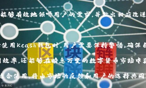关于Kcash钱包是否还能使用的问题，以下是详细的分析和介绍：

### Kcash钱包的现状

Kcash钱包是一款以数字货币为主的移动钱包，其设计旨在为用户提供一个安全、便捷的途径来管理和使用各种数字资产。但是，近年来由于市场变化、政策调整和技术发展，Kcash钱包的使用情况也发生了变化。以下是几个关键点去了解Kcash钱包当前的情况。

数字货币市场的动荡
随着比特币和以太坊等主流数字货币的兴起，市场对于数字资产的需求日益增加。然而，数字货币市场本身波动频繁，价格起伏不定，给交易和投资者带来了巨大压力。在这样的环境下，Kcash钱包的稳定性受到了一定的挑战。一些用户可能因此对其持续使用产生了疑虑。

安全性问题
钱包的安全性是影响用户使用的重要因素。曾经发生过许多数字货币钱包被黑客攻击的事件，这使得很多用户对于上钱包的选择变得更加谨慎。Kcash钱包的开发团队在安全性上的努力和更新，旨在提升用户的信任感。然而，在实际使用中，用户需要时刻保持警惕，保护自己的私钥和密码，不可掉以轻心。

技术整合与更新
近年来，许多优秀的数字钱包不断升级，以适应市场变化和用户需求。Kcash钱包是否能跟上这种技术进步，决定了它能否继续吸引用户。如果Kcash能够及时更新其功能，整合新的技术，改善用户体验，那么它在市场上的竞争力将大大增强。

政策影响
数字货币的监管政策亦给Kcash钱包的前景带来了一定影响。各国政府对数字货币及其交易的态度不一，有些国家采取了支持的态度，而另一些则对其实施严格的监管。Kcash钱包的用户在使用过程中需关注相关政策，一旦政策发生变动，也可能影响钱包的可用性。

用户反馈与社区支持
Kcash钱包的用户社区也是一个重要的影响因素。一个活跃的用户社区能够为钱包提供反馈、建议和支持，从而推动其发展。如果Kcash钱包能够有效地倾听用户的需求，并做出相应改进，那么它的使用率和用户粘性将会提高。

### 总结

综上所述，Kcash钱包的使用状态并不是简单的“能”或“不能”。用户可以根据自己的需求、市场环境和钱包的安全性等因素做出判断。在选择使用Kcash钱包时，用户需要保持警惕，确保自身资产安全，同时关注钱包的动态与更新。对于希望使用Kcash钱包的用户来说，做好充分的准备与研究，将有助于其更好地利用这一工具。

如果您是Kcash钱包的用户，建议定期关注相关信息，并在社区中与其他用户进行交流，以获取最新的使用经验和建议。这样不仅能提高使用效率，还能够在瞬息万变的数字货币市场中获得一份相对的安全感。

当然，数字货币的世界充满机遇和挑战，如何平衡风险与收益，依然是每位用户需要认真思考的问题。随着时间的推移，Kcash钱包是否仍然适合使用，将由市场的反馈和用户的选择共同决定。