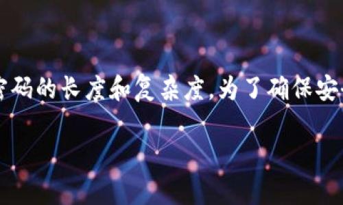imToken钱包的密码通常是由6到20位字符组成。用户可以根据自己的记忆情况和安全需求，自主设置密码的长度和复杂度。为了确保安全，建议在设置密码时，包含字母、数字及特殊字符的组合，避免使用简单的个人信息如生日、电话号码等。

如需进一步了解imToken钱包的安全配置和操作，请参考imToken的官方文档或用户指南。