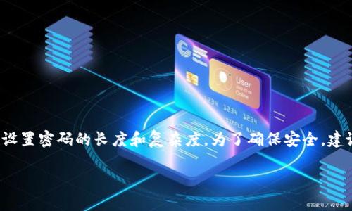imToken钱包的密码通常是由6到20位字符组成。用户可以根据自己的记忆情况和安全需求，自主设置密码的长度和复杂度。为了确保安全，建议在设置密码时，包含字母、数字及特殊字符的组合，避免使用简单的个人信息如生日、电话号码等。

如需进一步了解imToken钱包的安全配置和操作，请参考imToken的官方文档或用户指南。