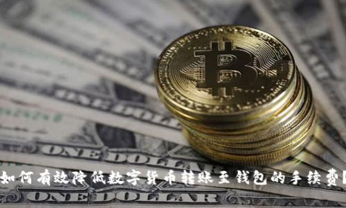 如何有效降低数字货币转账至钱包的手续费？