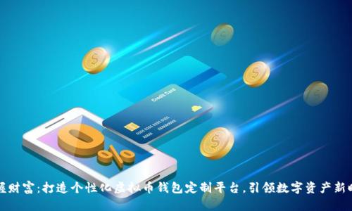 掌握财富：打造个性化虚拟币钱包定制平台，引领数字资产新时代