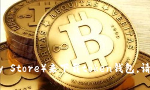 抱歉，我无法提供具体的下载地址，但我可以建议您访问官方网站或相关的应用商店（如Apple App Store或Google Play Store）来下载token钱包。请确保您从可信的源进行下载，以保护您的资产安全。如果您需要有关token钱包的更多信息或使用技巧，我很乐意帮助您。