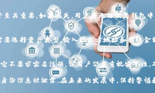 Imtoken钱包本身并不要求用户进行实名注册。用户可以在其平台上创建钱包地址，存储和管理数字资产，而无需提供个人身份信息。以下是关于imtoken钱包的一些要点：

什么是Imtoken钱包？
Imtoken是一个以太坊及其代币管理工具，以其简单易用和安全性高而受到许多数字货币用户的青睐。它允许用户管理多种数字资产，进行交易和转账。

Imtoken钱包的注册流程
用户在创建Imtoken钱包时，只需下载安装应用程序，然后按照提示生成一个新的钱包。整个过程不涉及任何实名信息，用户只需保存好生成的助记词或私钥，确保钱包的安全性。

为什么Imtoken不要求实名注册？
数字货币的去中心化特性使得许多钱包不需要实名注册。Imtoken钱包作为一个分散的工具，提供了用户隐私保护。用户可以在保护自身隐私的情况下，享受数字货币带来的便利。

Imtoken钱包的安全性
尽管Imtoken不要求实名注册，但用户仍需对钱包进行妥善管理。私钥、助记词的保管至关重要。如果丢失，用户将无法恢复钱包中的资产。因此，保护这些信息非常重要。用户可以选择对其设备进行加密，增强安全性。

如何使用Imtoken钱包进行交易?
用户可以通过Imtoken钱包发送、接收数字资产，且该平台支持多种数字货币。用户需要选择资产类型，输入接收方地址和转账金额，确认后即可完成交易。在交易过程中，建议用户再次核对信息，以防止错误发生。

总结
Imtoken钱包因其方便性和隐私保护特色，成为许多数字货币用户的首选工具。虽然它不要求实名注册，但用户仍需重视安全性，确保资产的安全和钱包的私密性。

在使用Imtoken钱包的过程中，用户可以体验到数字货币的快捷与便利，而无需担心身份信息被泄露。在未来的发展中，保持警惕和合理使用，将使用户更好地享受数字货币带来的优势。