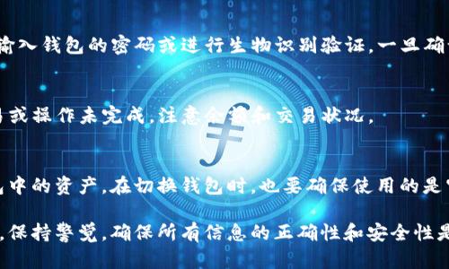 在使用ImToken时，切换钱包的过程相对简单。下面是一个详细的步骤说明，可以帮助你快速切换钱包：

步骤一：打开ImToken应用
首先，确保你已在手机上安装了ImToken应用。打开应用后，你将看到当前的主界面，显示你拥有的数字资产和相关信息。

步骤二：访问钱包管理界面
在ImToken的主界面上，通常会有“钱包”或“资产”选项。点击该选项以进入钱包管理界面。在这里，你的所有钱包以及其对应的资产都会被列出。

步骤三：选择你想切换到的钱包
在钱包管理界面，你可以看到多个已创建的钱包。如果你已经创建了多个钱包，点击你想切换到的钱包即可。如果你还没有创建其他钱包，可以在此界面找到“创建钱包”或“导入钱包”的选项以添加新钱包。

步骤四：确认切换
选择好目标钱包后，系统可能会要求你确认切换。有时候，为了安全起见，你需要输入钱包的密码或进行生物识别验证。一旦确认完毕，你就可以看到该钱包中的资产和交易记录。

步骤五：查看新钱包的资产
完成切换后，查看新钱包中的资产，确保所有信息正常显示。如果之前有其他交易或操作未完成，注意余额和交易状况。

额外提示
在使用ImToken时，务必保持你的助记词安全。一旦助记词丢失，将无法恢复钱包中的资产。在切换钱包时，也要确保使用的是官方版本的ImToken应用，避免使用来路不明的应用程序，以保护你的资金安全。

通过以上步骤，你就可以轻松在ImToken中切换不同的钱包。在实际操作过程中，保持警觉，确保所有信息的正确性和安全性是至关重要的。